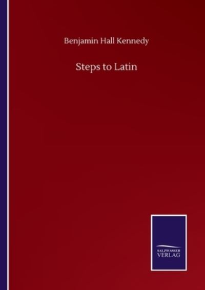 Steps to Latin - Benjamin Hall Kennedy - Książki - Salzwasser-Verlag Gmbh - 9783752512922 - 23 września 2020