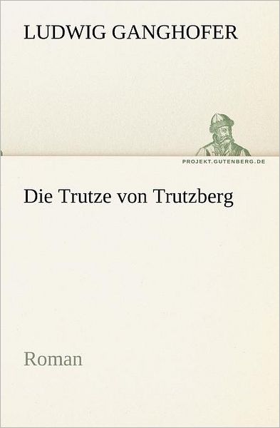 Cover for Ludwig Ganghofer · Die Trutze Von Trutzberg: Roman (Tredition Classics) (German Edition) (Taschenbuch) [German edition] (2012)