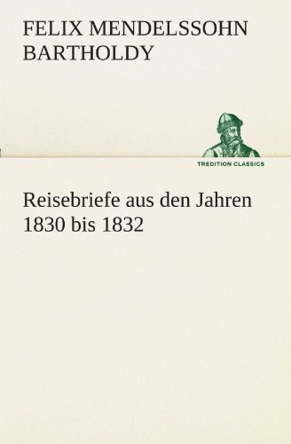 Cover for Felix Mendelssohn Bartholdy · Reisebriefe: Aus den Jahren 1830 Bis 1832. (Tredition Classics) (German Edition) (Taschenbuch) [German edition] (2012)