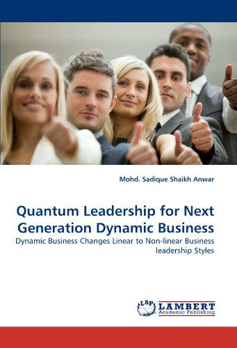 Quantum Leadership for Next Generation Dynamic Business: Dynamic Business Changes Linear to Non-linear Business Leadership Styles - Mohd. Sadique Shaikh Anwar - Livros - LAP LAMBERT Academic Publishing - 9783844327922 - 8 de abril de 2011