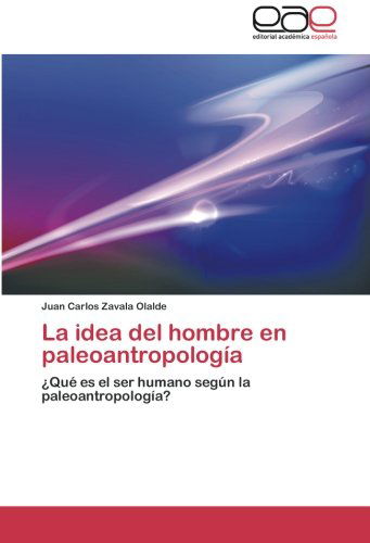 Cover for Juan Carlos Zavala Olalde · La Idea Del Hombre en Paleoantropología: ¿qué Es El Ser Humano Según La Paleoantropología? (Paperback Book) [Spanish edition] (2014)