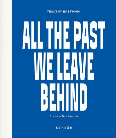 Cover for Timothy Eastman · All the Past We Leave Behind: America's New Nomads (Inbunden Bok) (2022)