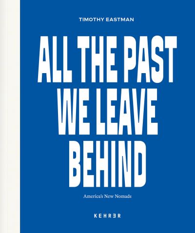 Cover for Timothy Eastman · All The Past We Leave Behind: America's New Nomads (Inbunden Bok) (2022)