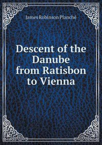 Cover for James Robinson Planche · Descent of the Danube from Ratisbon to Vienna (Paperback Book) (2015)