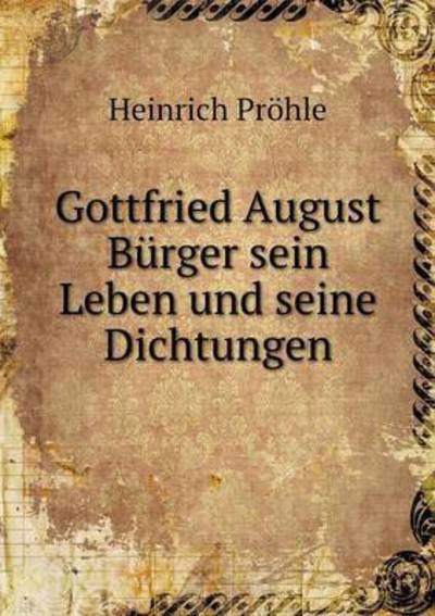 Cover for Heinrich Prohle · Gottfried August Burger Sein Leben Und Seine Dichtungen (Paperback Book) (2015)