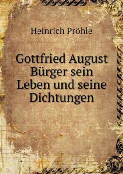 Cover for Heinrich Prohle · Gottfried August Burger Sein Leben Und Seine Dichtungen (Taschenbuch) (2015)