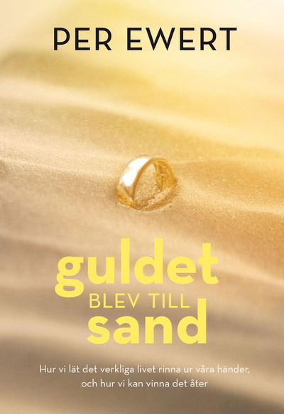 Guldet blev till sand : hur vi lät det verkliga livet rinna ur våra händer, och hur vi kan vinna det åter - Per Ewert - Books - Areopagos - 9789178668922 - March 28, 2013