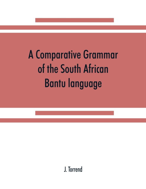 Cover for J Torrend · A comparative grammar of the South African Bantu language, comprising those of Zanzibar, Mozambique, the Zambesi, Kafirland, Benguela, Angola, the Congo, the Ogowe, the Cameroons, the lake region, etc (Paperback Book) (2019)