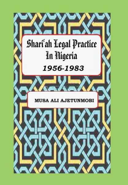 Shariah Legal Practice in Nigeria 1956-1983 - Musa Ali Ajetunmobi - Livres - Kwara State University Press - 9789789275922 - 29 décembre 2017