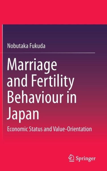 Cover for Nobutaka Fukuda · Marriage and Fertility Behaviour in Japan: Economic Status and Value-Orientation (Inbunden Bok) [1st ed. 2016 edition] (2016)
