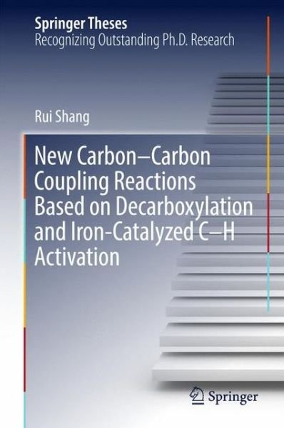 Cover for Rui Shang · New Carbon-Carbon Coupling Reactions Based on Decarboxylation and Iron-Catalyzed C-H Activation - Springer Theses (Hardcover Book) [1st ed. 2017 edition] (2016)