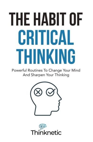 Cover for Thinknetic · The Habit Of Critical Thinking: Powerful Routines To Change Your Mind And Sharpen Your Thinking - Critical Thinking &amp; Logic Mastery (Paperback Bog) (2021)