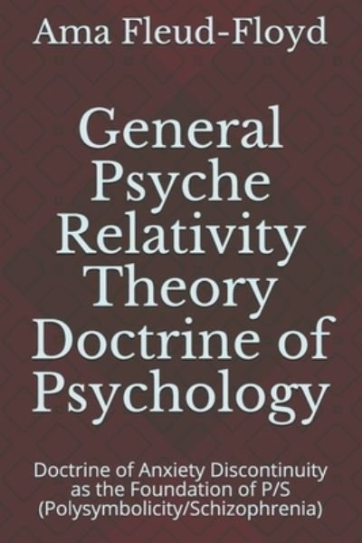 Cover for Ama Fleud-Floyd · General Psyche Relativity Theory Doctrine of Psychology: Doctrine of Anxiety Discontinuity as the Foundation of P/S (Polysymbolicity / Schizophrenia) (Paperback Book) (2020)