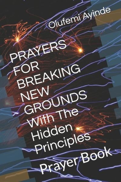 Cover for Olufemi Ayinde · PRAYERS FOR BREAKING NEW GROUNDS With The Hidden Principles (Paperback Book) (2020)