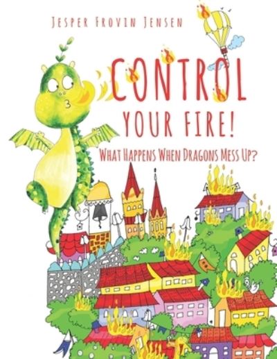 Cover for Jesper Frovin Jensen · Control Your Fire!: What Happens When Dragons Mess Up (Paperback Book) (2021)