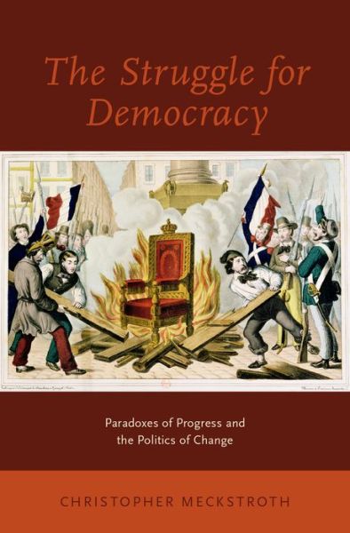 Cover for Meckstroth, Christopher (University Senior Lecturer in the History of Political Thought, University Senior Lecturer in the History of Political Thought, University of Cambridge) · The Struggle for Democracy: Paradoxes of Progress and the Politics of Change (Hardcover Book) (2015)