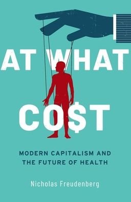 Cover for Freudenberg, Nicholas (, The City University of New York) · At What Cost: Modern Capitalism and the Future of Health (Paperback Book) (2023)