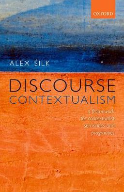 Cover for Silk, Alex (Lecturer in Philosophy, Lecturer in Philosophy, University of Birmingham) · Discourse Contextualism: A Framework for Contextualist Semantics and Pragmatics (Hardcover Book) (2016)