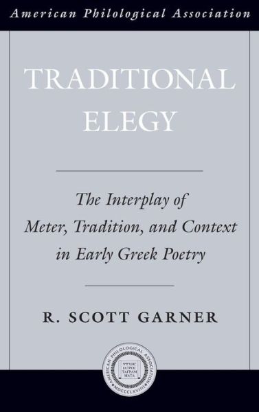 Cover for Garner, R. Scott (Assistant Professor, Assistant Professor, Rhodes College) · Traditional Elegy: The Interplay of Meter, Tradition, and Context in Early Greek Poetry - Society for Classical Studies American Classical Studies (Hardcover Book) (2011)