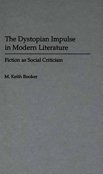 Cover for M. Keith Booker · The Dystopian Impulse in Modern Literature: Fiction as Social Criticism (Inbunden Bok) (1994)