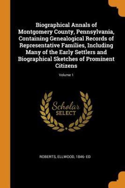 Cover for Ellwood Roberts · Biographical Annals of Montgomery County, Pennsylvania, Containing Genealogical Records of Representative Families, Including Many of the Early Settlers and Biographical Sketches of Prominent Citizens; Volume 1 (Paperback Book) (2018)