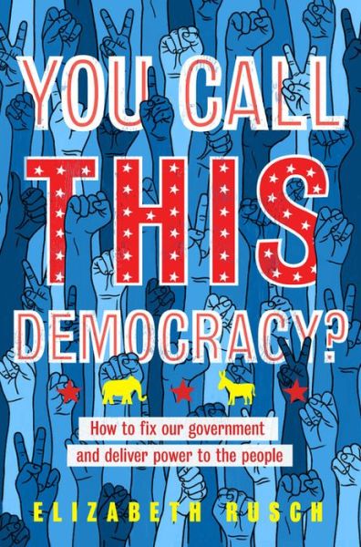 Cover for Elizabeth Rusch · You Call This Democracy?: How to Fix Our Government and Deliver Power to the People (Hardcover Book) (2020)