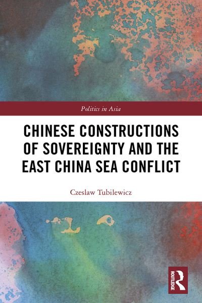 Cover for Tubilewicz, Czeslaw (University of Adelaide, Australia) · Chinese Constructions of Sovereignty and the East China Sea Conflict - Politics in Asia (Hardcover Book) (2019)