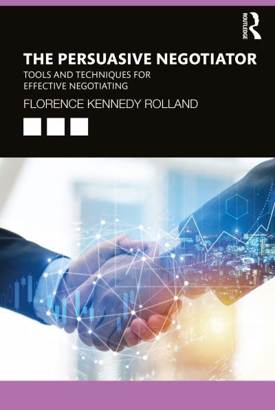 The Persuasive Negotiator: Tools and Techniques for Effective Negotiating - Florence Kennedy Rolland - Boeken - Taylor & Francis Ltd - 9780367565923 - 4 november 2020