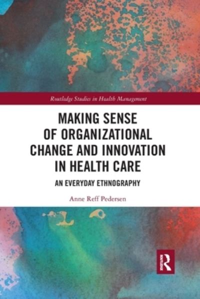 Cover for Reff Pedersen, Anne (Copenhagen Business School, Denmark) · Making Sense of Organizational Change and Innovation in Health Care: An Everyday Ethnography - Routledge Studies in Health Management (Paperback Book) (2021)