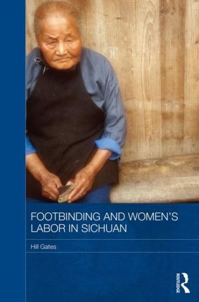Cover for Gates, Hill (Professor Emerita, Central Michigan University, USA) · Footbinding and Women's Labor in Sichuan - Routledge Contemporary China Series (Inbunden Bok) (2014)