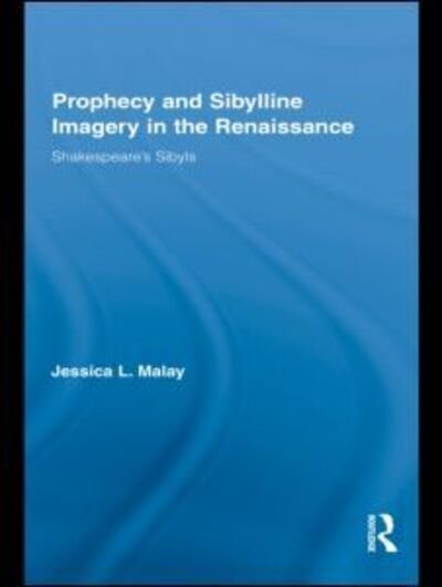 Cover for Malay, Jessica L. (University of Huddersfield, UK) · Prophecy and Sibylline Imagery in the Renaissance: Shakespeare’s Sibyls - Routledge Studies in Renaissance Literature and Culture (Hardcover Book) (2010)