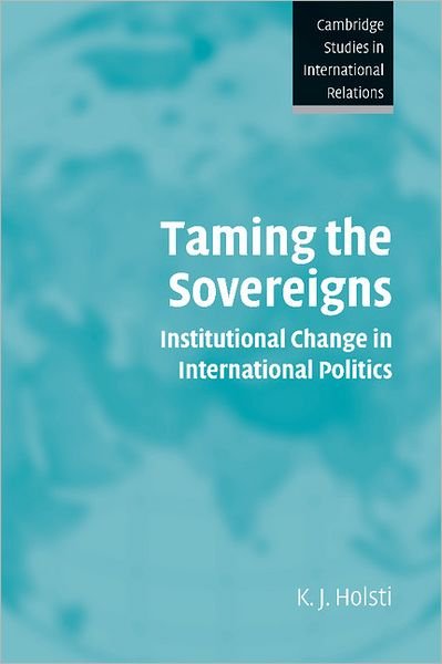 Cover for Holsti, K. J. (University of British Columbia, Vancouver) · Taming the Sovereigns: Institutional Change in International Politics - Cambridge Studies in International Relations (Paperback Book) (2004)