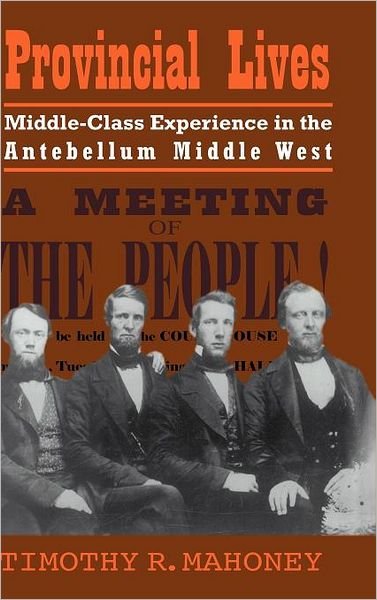 Cover for Mahoney, Timothy R. (University of Nebraska, Lincoln) · Provincial Lives: Middle-Class Experience in the Antebellum Middle West (Hardcover Book) (1999)