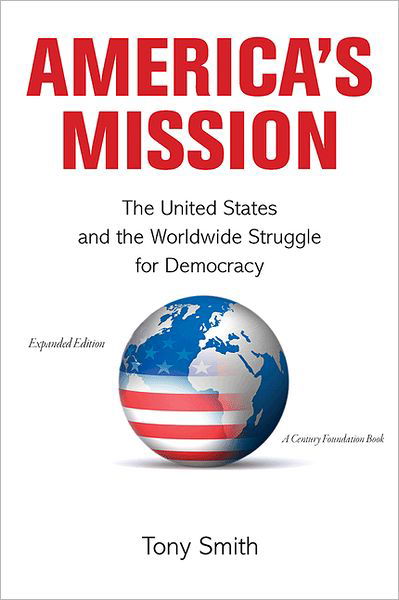 Cover for Tony Smith · America's Mission: The United States and the Worldwide Struggle for Democracy - Expanded Edition - Princeton Studies in International History and Politics (Paperback Book) [Expanded edition] (2012)