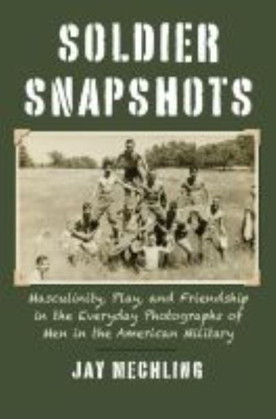 Cover for Jay Mechling · Soldier Snapshots: Masculinity, Play, and Friendship in the Everyday Photographs of Men in the American Military (Paperback Book) (2021)
