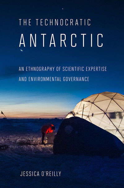 Cover for Jessica O'Reilly · The Technocratic Antarctic: An Ethnography of Scientific Expertise and Environmental Governance - Expertise: Cultures and Technologies of Knowledge (Paperback Book) (2017)