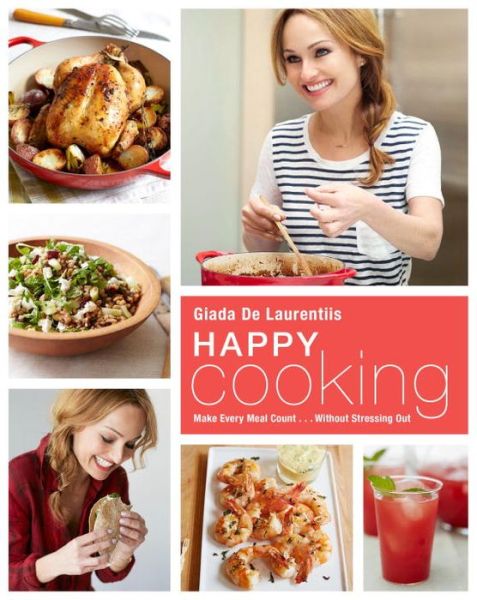 Cover for Giada De Laurentiis · Happy Cooking: Make Every Meal Count ... Without Stressing Out: A Cookbook (Hardcover Book) (2015)