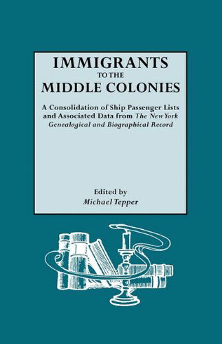 Cover for Michael Tepper · Immigrants to the Middle Colonies. a Consolidation of Ship Passenger Lists and Associated Data from the New York Genealogical and Biographical Record (Paperback Book) (2010)