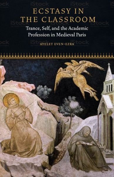 Cover for Ayelet Even-Ezra · Ecstasy in the Classroom: Trance, Self, and the Academic Profession in Medieval Paris - Fordham Series in Medieval Studies (Innbunden bok) (2018)