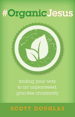 Cover for Scott Douglas · #OrganicJesus – Finding Your Way to an Unprocessed, GMO–Free Christianity (Paperback Book) (2016)