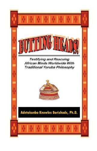 Cover for Adetokunbo Knowles Borishade · Butting Heads! Testifying and Rescuing African Minds Worldwide with Traditional Yoruba Philosophy (Paperback Book) (2008)