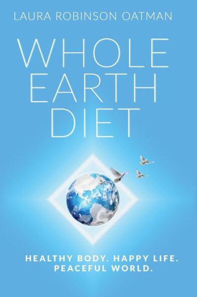 Cover for Laura Robinson Oatman · Whole Earth Diet: Healthy Body. Happy Life. Peaceful World. (Paperback Book) (2015)