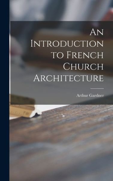 Cover for Arthur 1878-1972 Gardner · An Introduction to French Church Architecture (Hardcover Book) (2021)