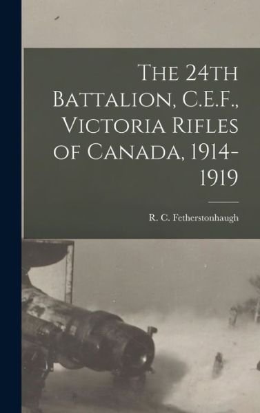 Cover for R C (Robert Collie Fetherstonhaugh · The 24th Battalion, C.E.F., Victoria Rifles of Canada, 1914-1919 (Hardcover Book) (2021)