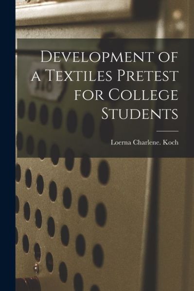 Cover for Loerna Charlene Koch · Development of a Textiles Pretest for College Students (Paperback Book) (2021)