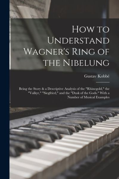 Cover for Gustav Kobbé · How to Understand Wagner's Ring of the Nibelung; Being the Story &amp; a Descriptive Analysis of the Rhinegold, the Valkyr, Siegfried, and the Dusk of the Gods. With a Number of Musical Examples (Taschenbuch) (2022)