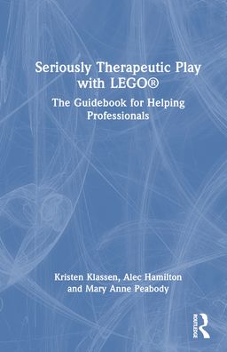 Cover for Klassen, Kristen (Brickstorming, Ltd., Manitoba, Canada) · Seriously Therapeutic Play with LEGO®: The Guidebook for Helping Professionals (Hardcover Book) (2023)