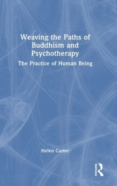 Cover for Carter, Helen (University of Brighton, East Sussex, UK) · Weaving the Paths of Buddhism and Psychotherapy: The Practice of Human Being (Hardcover Book) (2023)