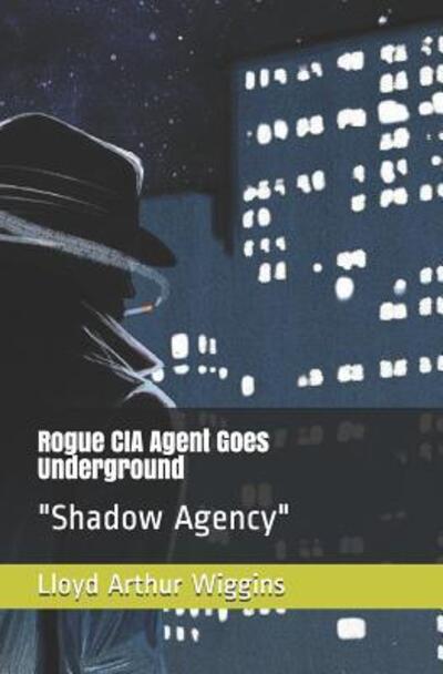 Cover for Lloyd Arthur Wiggins · Rogue CIA Agent Goes Underground (Paperback Book) (2019)