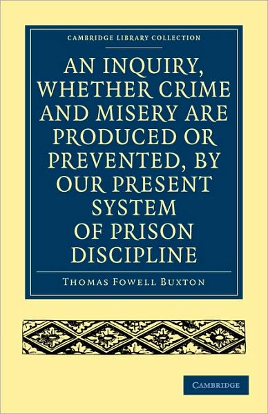 An Inquiry, whether Crime and Misery are Produced or Prevented, by our Present System of Prison Discipline - Cambridge Library Collection - British and Irish History, 19th Century - Thomas Fowell Buxton - Bücher - Cambridge University Press - 9781108004923 - 20. Juli 2009